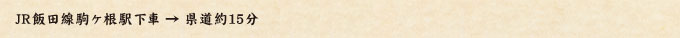 JR飯田線駒ヶ根駅下車 → 県道約15分